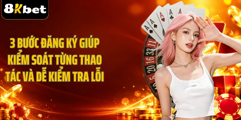 3 bước đăng ký giúp kiểm soát từng thao tác và dễ kiểm tra lỗi