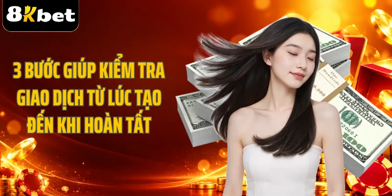 3 bước giúp kiểm tra giao dịch từ lúc tạo đến khi hoàn tất