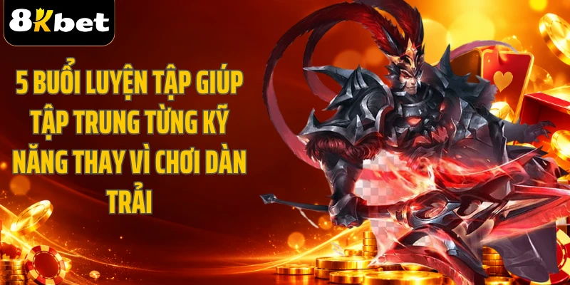 5 buổi luyện tập giúp tập trung từng kỹ năng thay vì chơi dàn trải