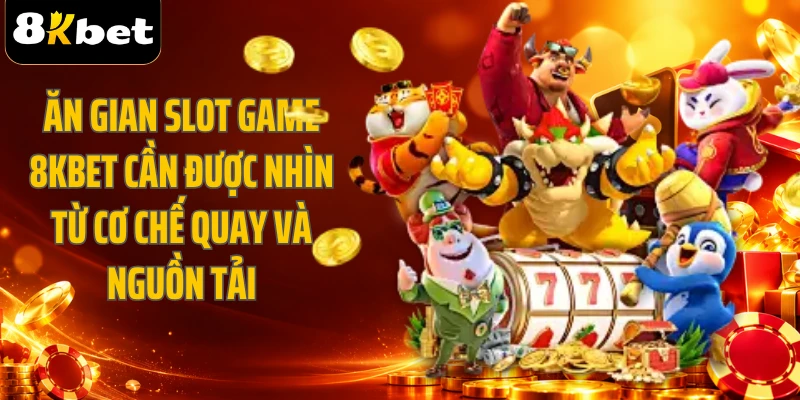 Ăn gian slot game 8KBET cần được nhìn từ cơ chế quay và nguồn tải