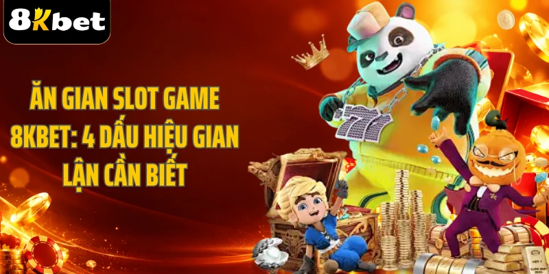 Ăn Gian Slot Game 8KBET: 4 Dấu Hiệu Gian Lận Cần Biết