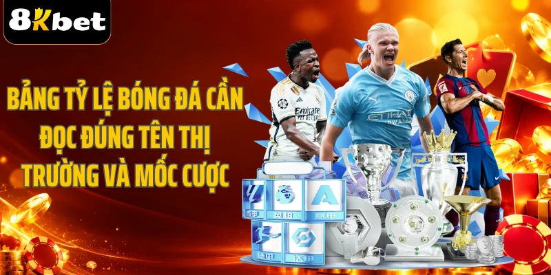 Bảng tỷ lệ bóng đá cần đọc đúng tên thị trường và mốc cược