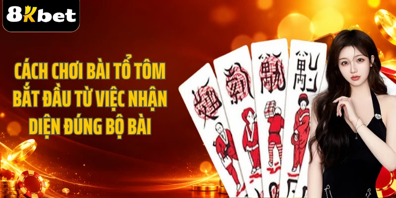 Cách chơi bài tổ tôm bắt đầu từ việc nhận diện đúng bộ bài