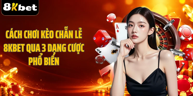 Cách Chơi Kèo Chẵn Lẻ 8KBET Qua 3 Dạng Cược Phổ Biến