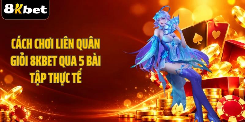 Cách Chơi Liên Quân Giỏi 8KBET Qua 5 Bài Tập Thực Tế