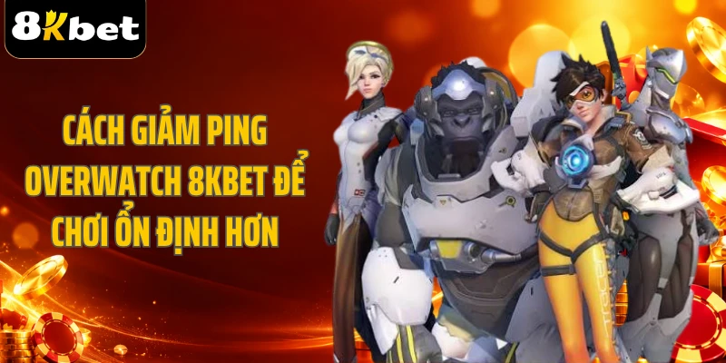 Cách Giảm Ping Overwatch 8KBET Để Chơi Ổn Định Hơn