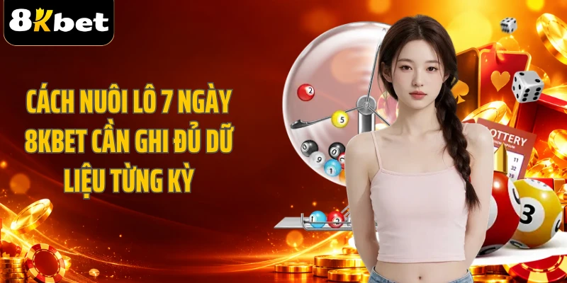 Cách nuôi lô 7 ngày 8KBET cần ghi đủ dữ liệu từng kỳ