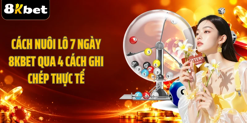 Cách Nuôi Lô 7 Ngày 8KBET Qua 4 Cách Ghi Chép Thực Tế