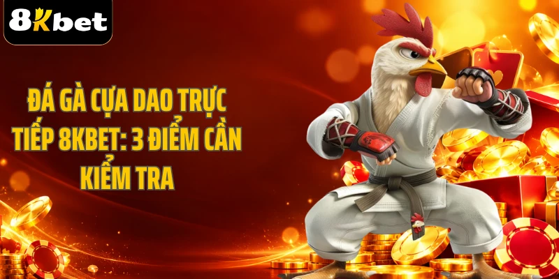Đá Gà Cựa Dao Trực Tiếp 8KBET: 3 Điểm Cần Kiểm Tra