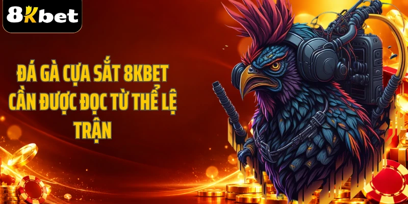 Đá gà cựa sắt 8KBET cần được đọc từ thể lệ trận