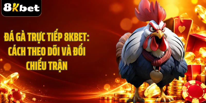 Đá Gà Trực Tiếp 8KBET: Cách Theo Dõi Và Đối Chiếu Trận