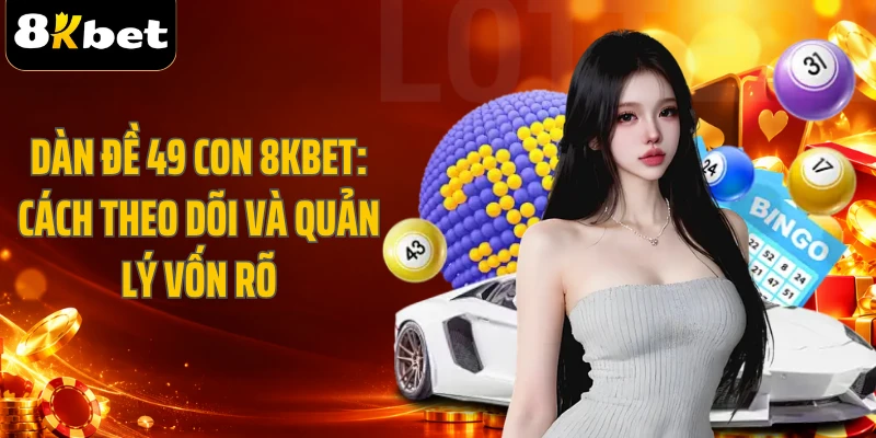 Dàn Đề 49 Con 8KBET: Cách Theo Dõi Và Quản Lý Vốn Rõ