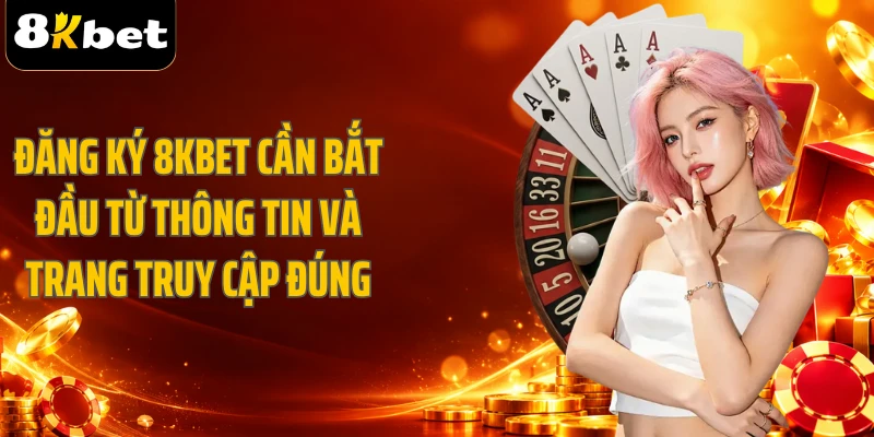 Đăng ký 8KBET cần bắt đầu từ thông tin và trang truy cập đúng