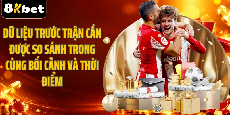 Dữ liệu trước trận cần được so sánh trong cùng bối cảnh và thời điểm