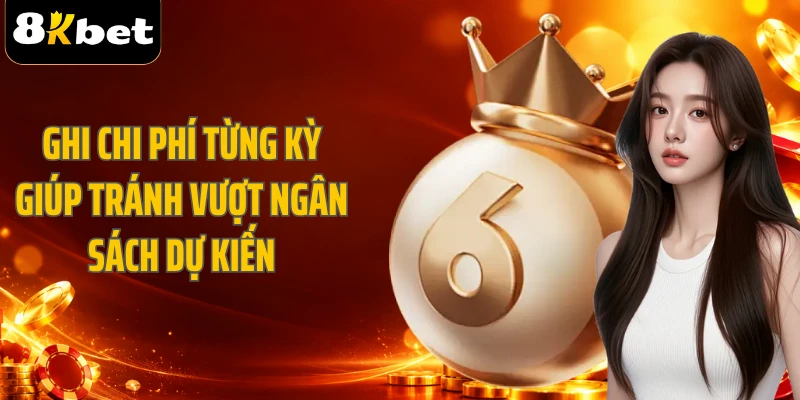 Ghi chi phí từng kỳ giúp tránh vượt ngân sách dự kiến