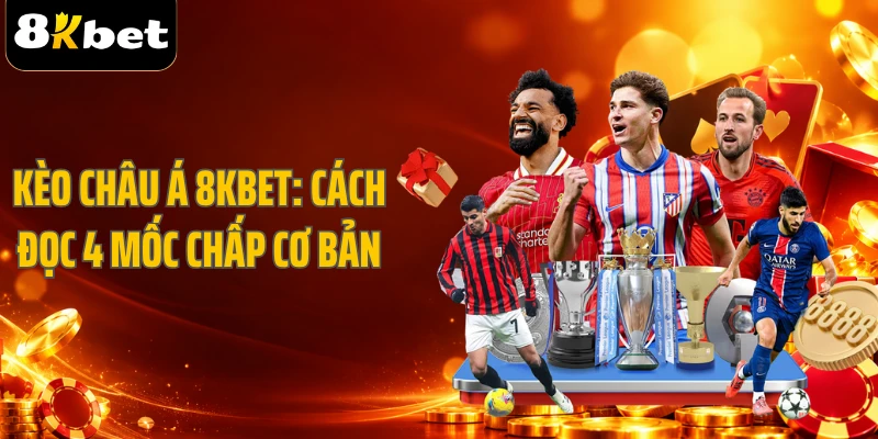 Kèo Châu Á 8KBET: Cách Đọc 4 Mốc Chấp Cơ Bản