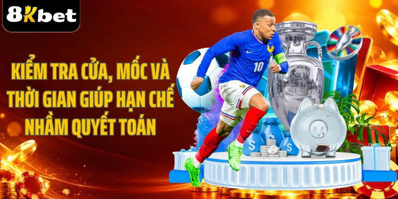 Kiểm tra cửa, mốc và thời gian giúp hạn chế nhầm quyết toán
