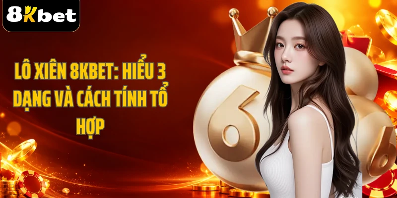 Lô Xiên 8KBET: Hiểu 3 Dạng Và Cách Tính Tổ Hợp