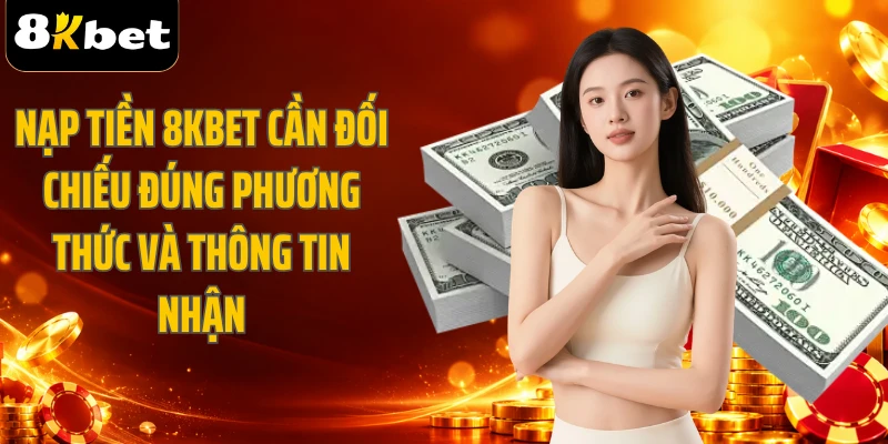Nạp tiền 8KBET cần đối chiếu đúng phương thức và thông tin nhận