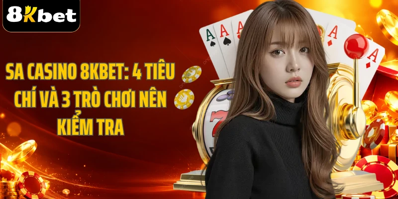 SA Casino 8KBET: 4 Tiêu Chí Và 3 Trò Chơi Nên Kiểm Tra