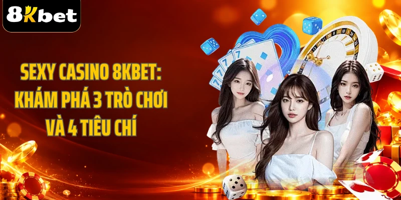 Sexy Casino 8KBET: Khám Phá 3 Trò Chơi Và 4 Tiêu Chí