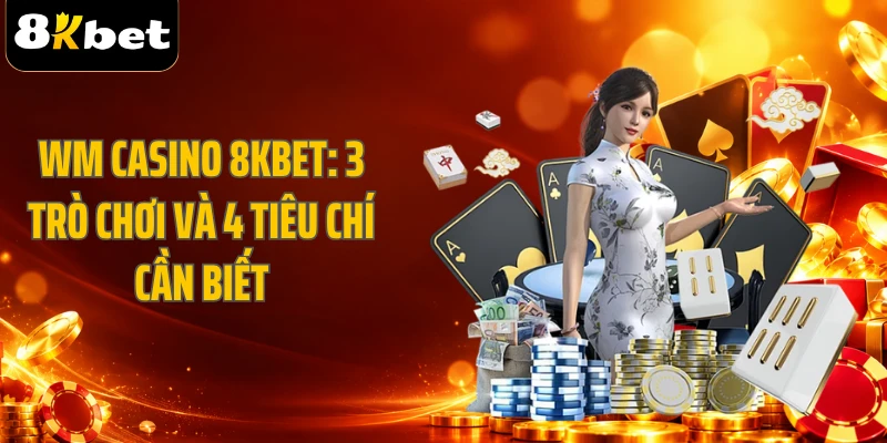WM Casino 8KBET: 3 Trò Chơi Và 4 Tiêu Chí Cần Biết