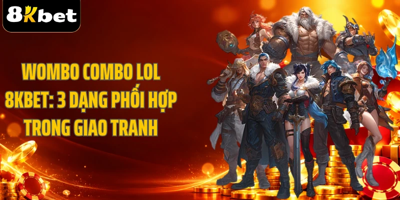 Wombo Combo LOL 8KBET: 3 Dạng Phối Hợp Trong Giao Tranh